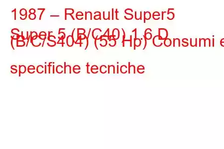 1987 – Renault Super5
Super 5 (B/C40) 1.6 D (B/C/S404) (55 Hp) Consumi e specifiche tecniche