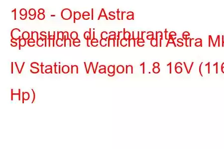 1998 - Opel Astra
Consumo di carburante e specifiche tecniche di Astra Mk IV Station Wagon 1.8 16V (116 Hp)