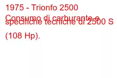 1975 - Trionfo 2500
Consumo di carburante e specifiche tecniche di 2500 S (108 Hp).