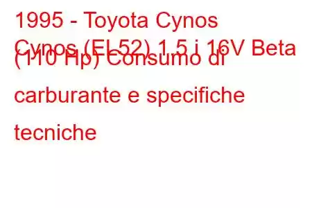 1995 - Toyota Cynos
Cynos (EL52) 1.5 i 16V Beta (110 Hp) Consumo di carburante e specifiche tecniche