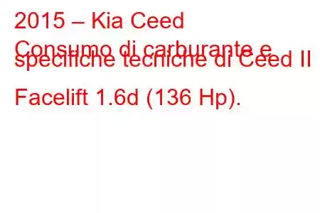 2015 – Kia Ceed
Consumo di carburante e specifiche tecniche di Ceed II Facelift 1.6d (136 Hp).