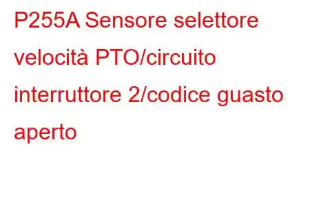 P255A Sensore selettore velocità PTO/circuito interruttore 2/codice guasto aperto