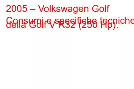 2005 – Volkswagen Golf
Consumi e specifiche tecniche della Golf V R32 (250 Hp).