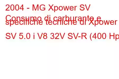 2004 - MG Xpower SV
Consumo di carburante e specifiche tecniche di Xpower SV 5.0 i V8 32V SV-R (400 Hp)