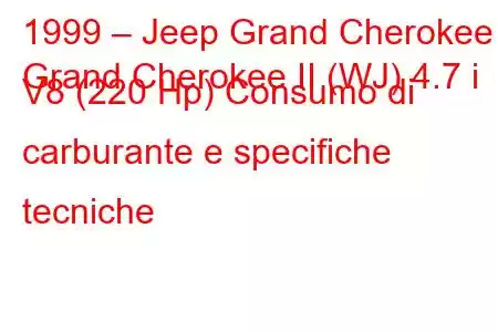 1999 – Jeep Grand Cherokee
Grand Cherokee II (WJ) 4.7 i V8 (220 Hp) Consumo di carburante e specifiche tecniche