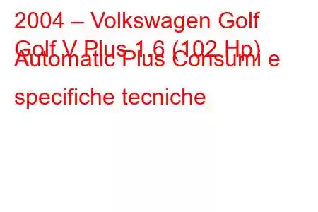 2004 – Volkswagen Golf
Golf V Plus 1.6 (102 Hp) Automatic Plus Consumi e specifiche tecniche