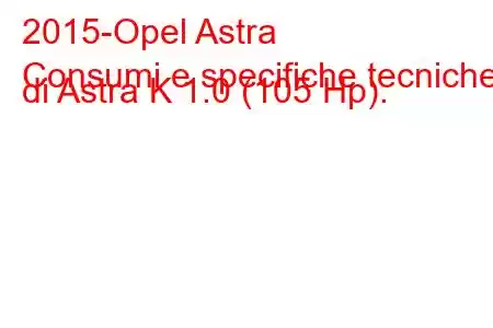 2015-Opel Astra
Consumi e specifiche tecniche di Astra K 1.0 (105 Hp).