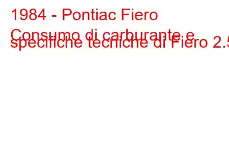 1984 - Pontiac Fiero
Consumo di carburante e specifiche tecniche di Fiero 2.5