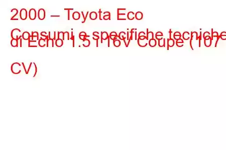 2000 – Toyota Eco
Consumi e specifiche tecniche di Echo 1.5 i 16V Coupé (107 CV)