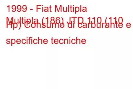 1999 - Fiat Multipla
Multipla (186) JTD 110 (110 Hp) Consumo di carburante e specifiche tecniche