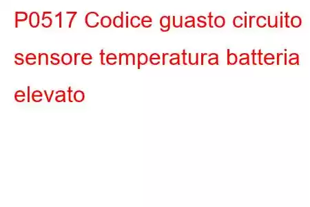 P0517 Codice guasto circuito sensore temperatura batteria elevato