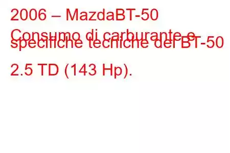 2006 – MazdaBT-50
Consumo di carburante e specifiche tecniche del BT-50 2.5 TD (143 Hp).