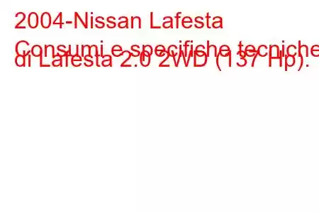 2004-Nissan Lafesta
Consumi e specifiche tecniche di Lafesta 2.0 2WD (137 Hp).