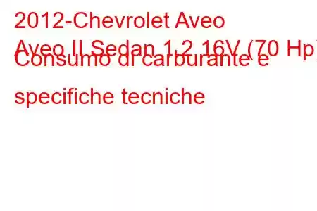 2012-Chevrolet Aveo
Aveo II Sedan 1.2 16V (70 Hp) Consumo di carburante e specifiche tecniche