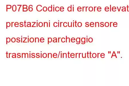 P07B6 Codice di errore elevato prestazioni circuito sensore posizione parcheggio trasmissione/interruttore 