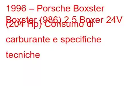 1996 – Porsche Boxster
Boxster (986) 2.5 Boxer 24V (204 Hp) Consumo di carburante e specifiche tecniche