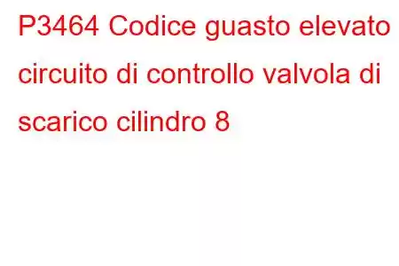 P3464 Codice guasto elevato circuito di controllo valvola di scarico cilindro 8