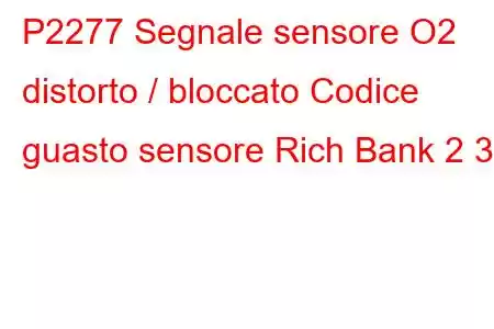 P2277 Segnale sensore O2 distorto / bloccato Codice guasto sensore Rich Bank 2 3