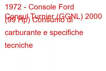 1972 - Console Ford
Consul Turnier (GGNL) 2000 (99 Hp) Consumo di carburante e specifiche tecniche