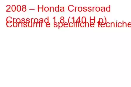 2008 – Honda Crossroad
Crossroad 1.8 (140 H.p) Consumi e specifiche tecniche