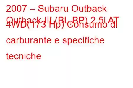 2007 – Subaru Outback
Outback III (BL,BP) 2.5i AT 4WD(173 Hp) Consumo di carburante e specifiche tecniche