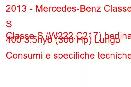 2013 - Mercedes-Benz Classe S
Classe S (W222,C217) berlina 400 3.5hyb (306 Hp) Lungo Consumi e specifiche tecniche