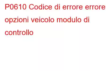 P0610 Codice di errore errore opzioni veicolo modulo di controllo