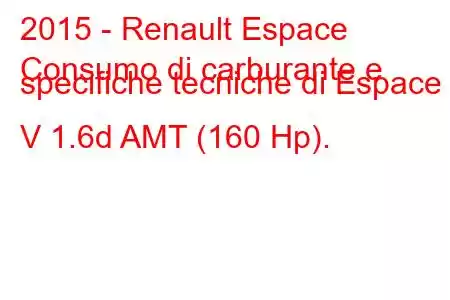 2015 - Renault Espace
Consumo di carburante e specifiche tecniche di Espace V 1.6d AMT (160 Hp).