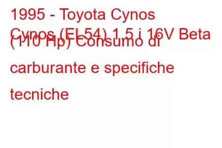 1995 - Toyota Cynos
Cynos (EL54) 1.5 i 16V Beta (110 Hp) Consumo di carburante e specifiche tecniche