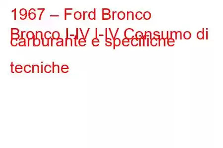 1967 – Ford Bronco
Bronco I-IV I-IV Consumo di carburante e specifiche tecniche