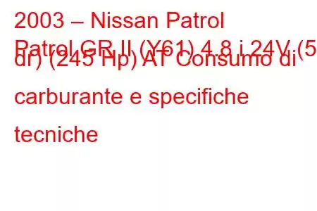 2003 – Nissan Patrol
Patrol GR II (Y61) 4.8 i 24V (5 dr) (245 Hp) AT Consumo di carburante e specifiche tecniche