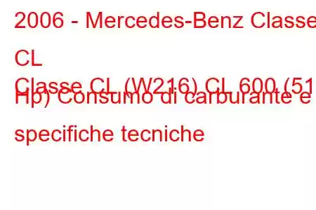 2006 - Mercedes-Benz Classe CL
Classe CL (W216) CL 600 (517 Hp) Consumo di carburante e specifiche tecniche