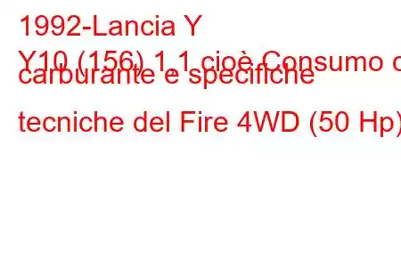 1992-Lancia Y
Y10 (156) 1,1 cioè Consumo di carburante e specifiche tecniche del Fire 4WD (50 Hp).