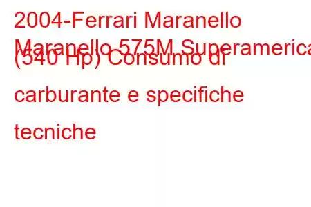 2004-Ferrari Maranello
Maranello 575M Superamerica (540 Hp) Consumo di carburante e specifiche tecniche