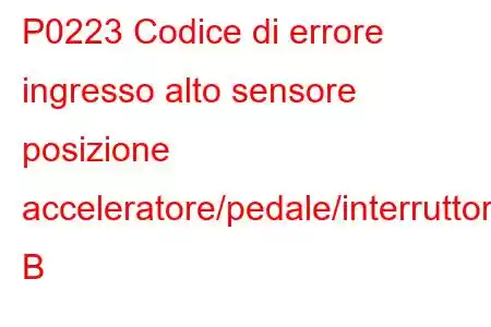 P0223 Codice di errore ingresso alto sensore posizione acceleratore/pedale/interruttore B