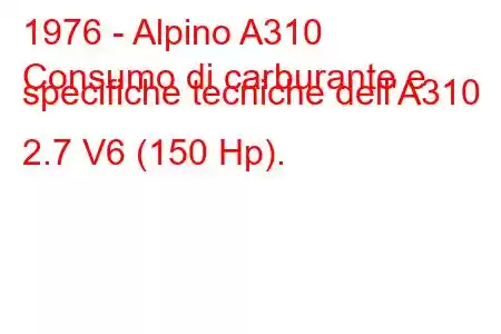 1976 - Alpino A310
Consumo di carburante e specifiche tecniche dell'A310 2.7 V6 (150 Hp).