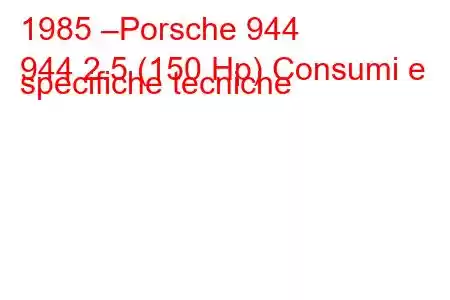 1985 –Porsche 944
944 2.5 (150 Hp) Consumi e specifiche tecniche