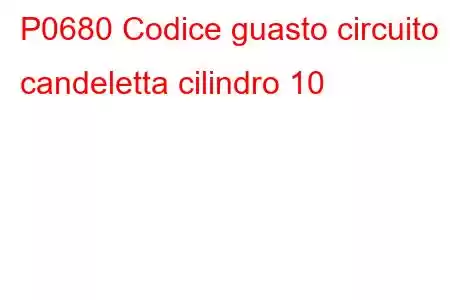 P0680 Codice guasto circuito candeletta cilindro 10