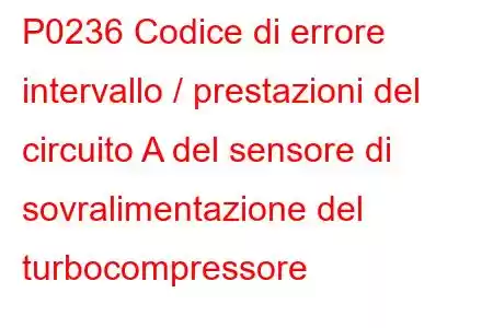 P0236 Codice di errore intervallo / prestazioni del circuito A del sensore di sovralimentazione del turbocompressore