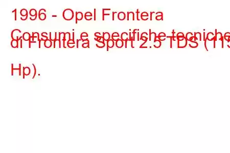 1996 - Opel Frontera
Consumi e specifiche tecniche di Frontera Sport 2.5 TDS (115 Hp).