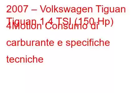 2007 – Volkswagen Tiguan
Tiguan 1.4 TSI (150 Hp) 4Motion Consumo di carburante e specifiche tecniche