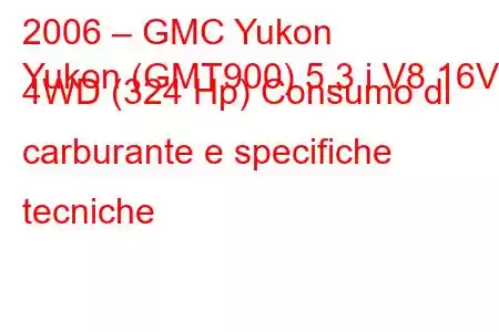 2006 – GMC Yukon
Yukon (GMT900) 5.3 i V8 16V 4WD (324 Hp) Consumo di carburante e specifiche tecniche