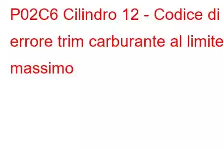 P02C6 Cilindro 12 - Codice di errore trim carburante al limite massimo