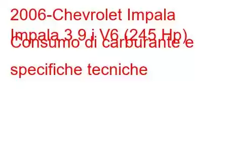 2006-Chevrolet Impala
Impala 3.9 i V6 (245 Hp) Consumo di carburante e specifiche tecniche