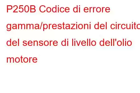 P250B Codice di errore gamma/prestazioni del circuito del sensore di livello dell'olio motore