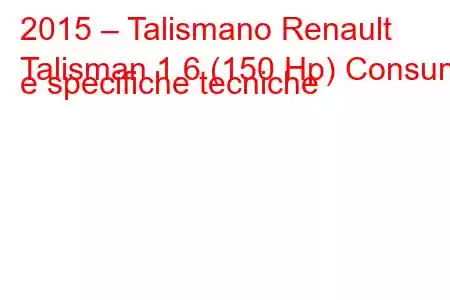 2015 – Talismano Renault
Talisman 1.6 (150 Hp) Consumi e specifiche tecniche