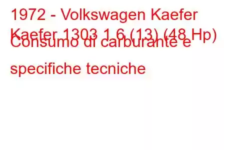 1972 - Volkswagen Kaefer
Kaefer 1303 1.6 (13) (48 Hp) Consumo di carburante e specifiche tecniche