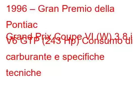 1996 – Gran Premio della Pontiac
Grand Prix Coupe VI (W) 3.8 i V6 GTP (243 Hp) Consumo di carburante e specifiche tecniche