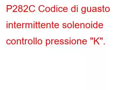 P282C Codice di guasto intermittente solenoide controllo pressione 