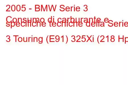 2005 - BMW Serie 3
Consumo di carburante e specifiche tecniche della Serie 3 Touring (E91) 325Xi (218 Hp)